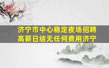济宁市中心稳定夜场招聘高薪日结无任何费用济宁